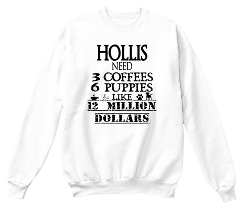 Hollis Need 3 Coffees 6 Puppies Like 12 Million Dollars White T-Shirt Front