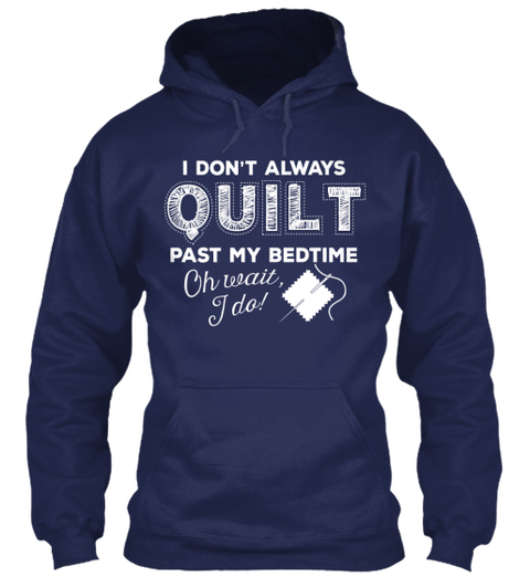 I Don't Always Quilt Past My Bedtime Oh Wait, U Do! Navy T-Shirt Front