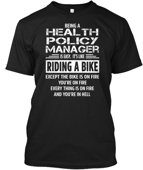 Being A Health Policy Manager Is Easy. It's Like Riding A Bike Except The Bike Is On Fire You're On Fire Every Thing... Black Camiseta Front