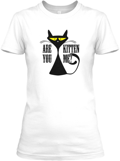 Are You Kitten Me? White T-Shirt Front