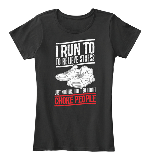 I Run To Relieve Stress Just Kidding I Do It So I Don't Choke People Black T-Shirt Front