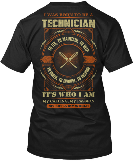 I Was Born To Be A Technician To Fix To Maintain To Help To Build To Inform To Inspire 
It's Who I Am My Calling My... Black T-Shirt Back