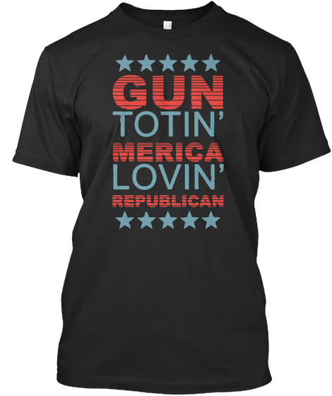 Gun Totin Merica Lovin Republican Black T-Shirt Front