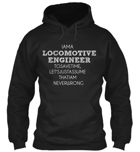 Iama Locomotive Engineer Tosavetime Let'sjustassume Thatiam Neverwrong. Black áo T-Shirt Front