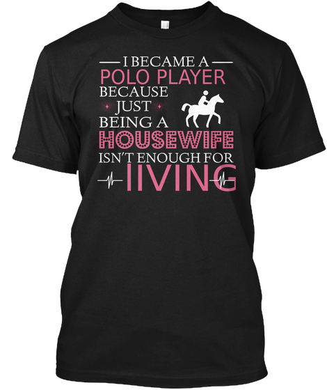 I Became A Polo Player Because  Just  Being A Housewife Isn't Enough For L Iving Black Camiseta Front