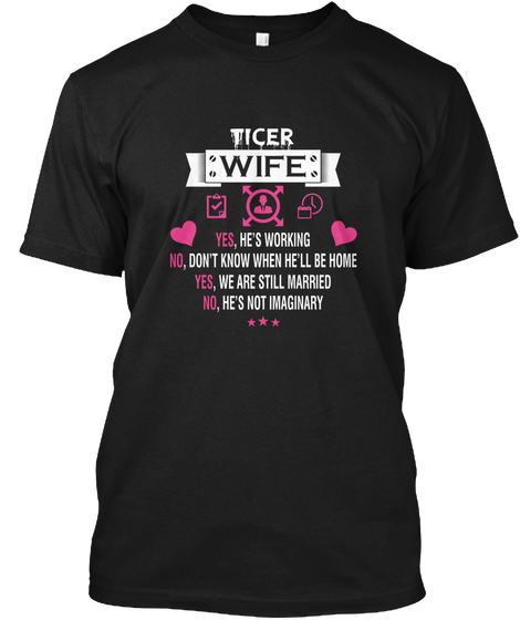 Ticer Wife Yes, He's Working No, Don't Know When He'll Be Home Yes, We Are Still Married No, He's Not Imaginary Black T-Shirt Front