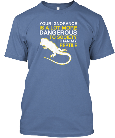 Your Ignorance Is A Lot More Dangerous To Society Than My Reptile Denim Blue Camiseta Front