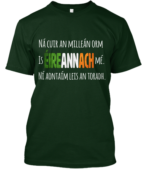 Na Cuir An Milleán Orm Is éireannach Mé. Ni Aontaím Leis An Toradh. Forest Green T-Shirt Front