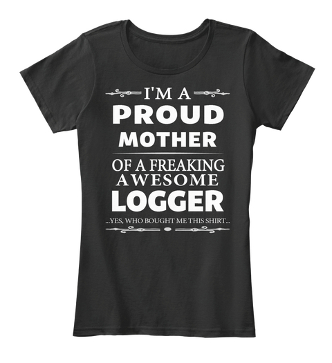 I'm A Proud Mother Of A Freaking Awesome Logger Yes Who Bought Me This Shirt Black Camiseta Front