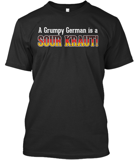 A Grumpy German Is A Sour Krauti  Black T-Shirt Front