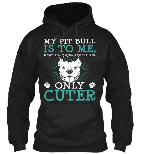 My Pit Bull Is To Me. What Your Kids Are To You. Only Cuter  Black T-Shirt Front