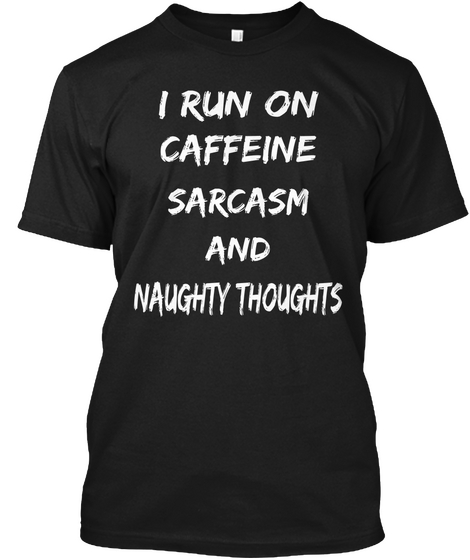 I Run On
 
 Caffeine  Sarcasm  And  Naughty Thoughts Black T-Shirt Front