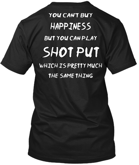Happiness But You Can Play Shot Put Which Is Pretty Much The Same Thing Black T-Shirt Back