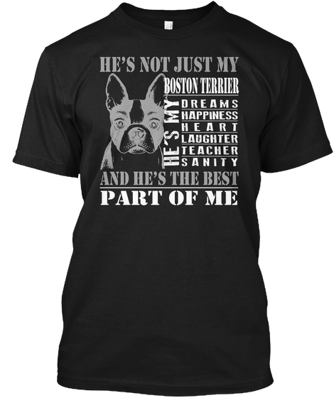 Hes Not Just My Boston Terrier Hes My Dreams Happiness Heart Laughter Teacher Sanity And Hes The Best Part Of Me Black T-Shirt Front