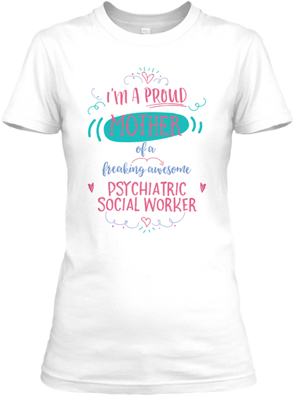 I'm A Proud Mother Of A Freaking Awesome Psychiatric Social Worker White T-Shirt Front