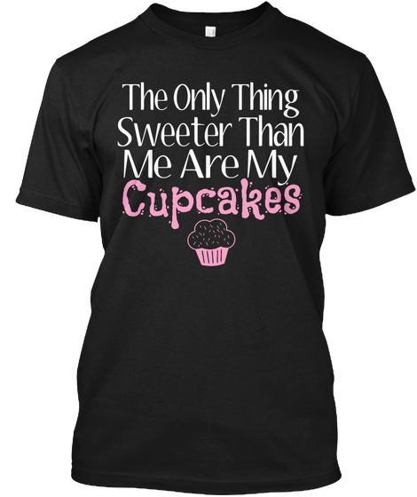 The Only Thing Sweeter Than Me Are My Cupcakes Black T-Shirt Front