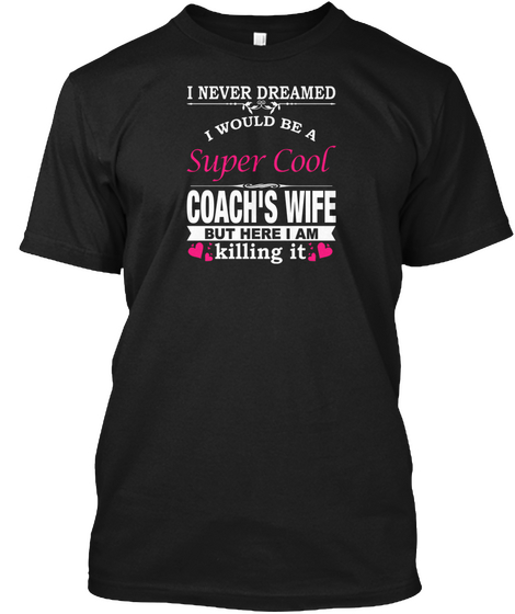 I Never Dreamed I Would Be A Super Cool Coach's Wife But Here I Am Killing It Black T-Shirt Front