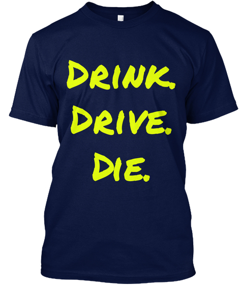 Drink.
Drive.
Die. Navy T-Shirt Front