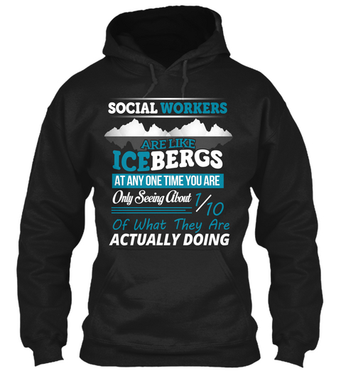 Social Workers Are Like Icebergs At Any One Time You Are Only Seeing About 1/10 Of What They Are Actually Doing  Black T-Shirt Front