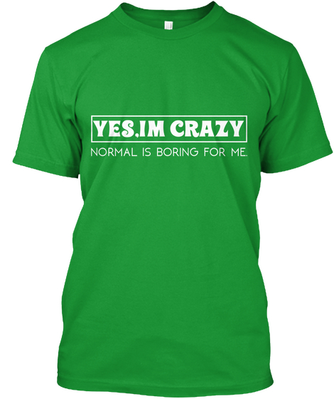 Yes I Am Crazy Kelly Green T-Shirt Front