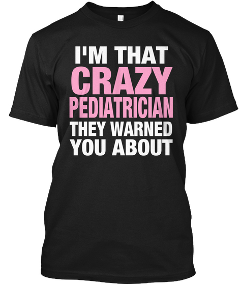 I'm That Crazy Pediatrician They Warned You About Black T-Shirt Front