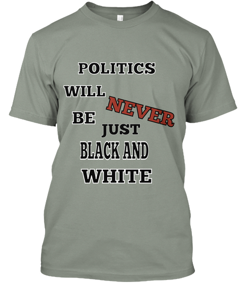 Politics Will Never Be   Just  Black And  White Grey Camiseta Front