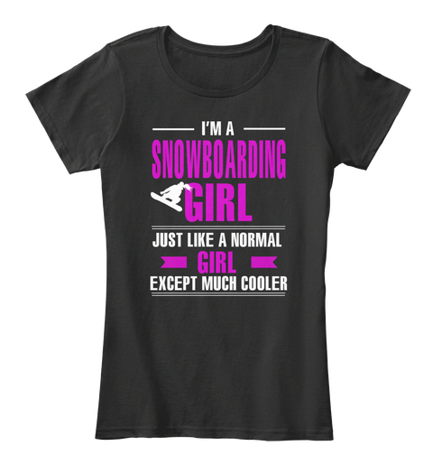 I'm A Snowboarding Girl Just Like A Normal Girl Except Much Cooler Black T-Shirt Front