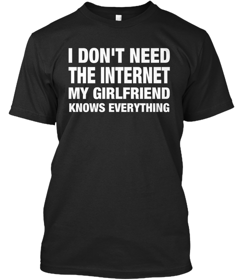 I Don't Need The Internet My Girlfriend Knows Everything Black T-Shirt Front