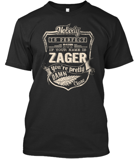 Nobody Is Perfect But If Your Name Is Zager You're Pretty Damn Close Black T-Shirt Front