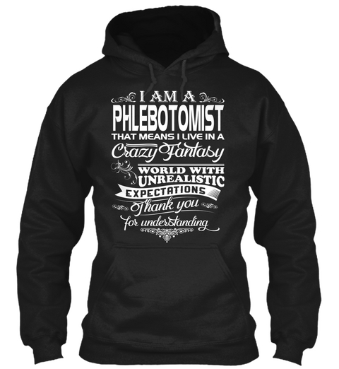 I Am A Phlebotomist That Means I Live In A Crazy Fantasy World With Unrealistic Expectations Thank You For Understanding Black T-Shirt Front