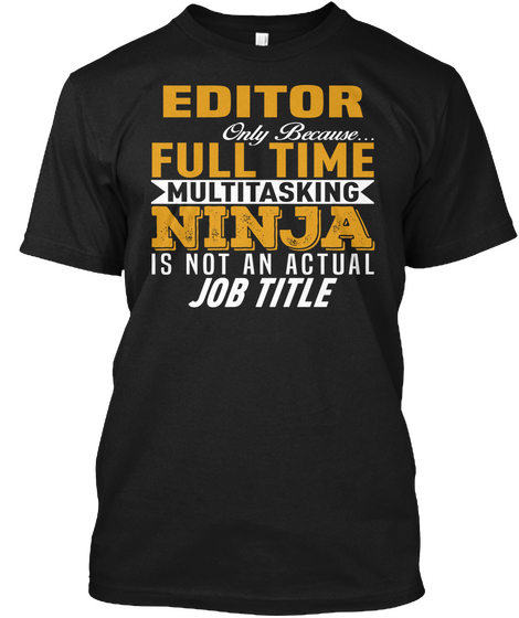 Editor Only Because Full Time Multitasking Ninja Is Not An Actual Job Title Black T-Shirt Front