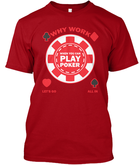 Why Work When You Can Play Poker Let's Go All In Deep Red T-Shirt Front