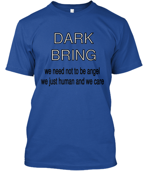 Dark
Bring We Need Not To Be Angel
We Just Human And We Care Deep Royal T-Shirt Front