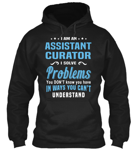 I Am An Assistant Curator I Solve Problems You Don't Know You Have In Ways You Can't Understand Black áo T-Shirt Front