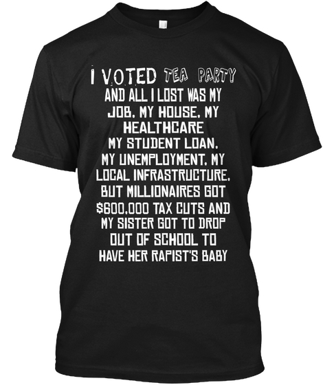 Tea Party  I Voted  And All I Lost Was My  Job, My House, My  Healthcare My Student Loan, My Unemployment, My Local... Black Maglietta Front