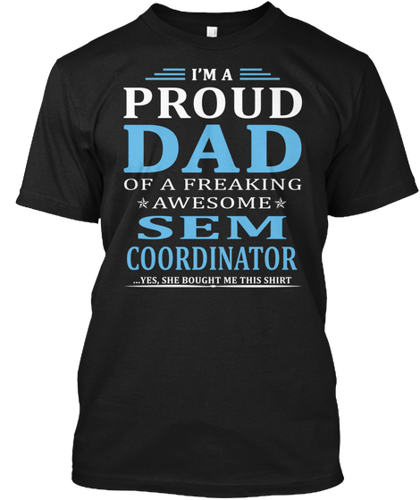 I'm A Proud Dad Of A Freaking Awesome Sem Coordinator Yes She Bought Me This Shirt Black T-Shirt Front