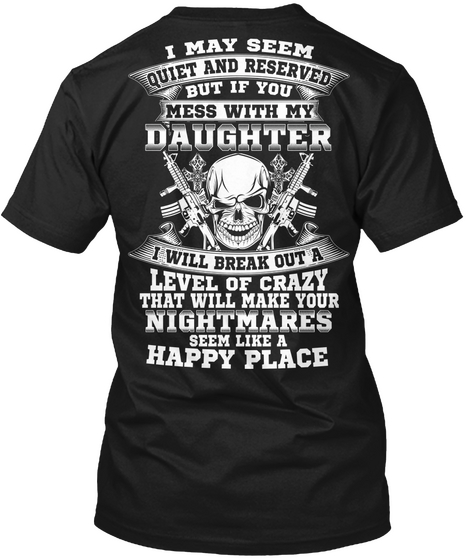  I May Seem Quiet And Reserved But If You Mess With My Daughter I Will Break Out A Level Of Crazy That Will Make Your... Black T-Shirt Back