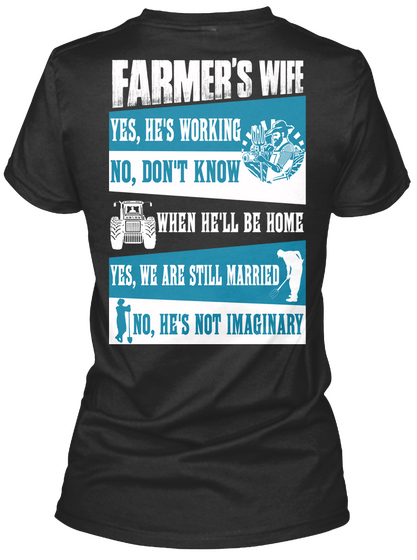  Farmer's Wife Yes, He's Working No, Don't Know When He'll Be Home Yes, We Are Still Married No, He's Not Imaginary Black T-Shirt Back