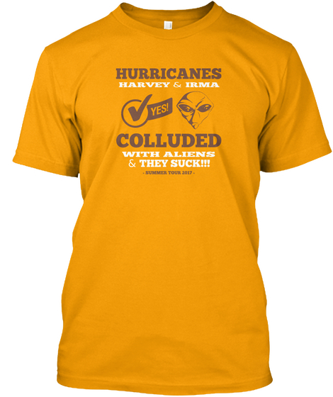 Hurricanes  Harvey & Irma Colluded  With Aliens & They Suck!!!   Summer Tour 2017   Gold T-Shirt Front