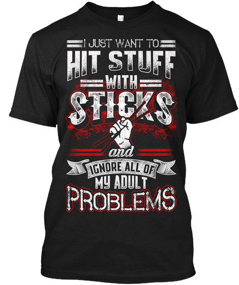 I Just Want To Hit Stuff With Sticks And Ignore All Of Nu Adult Problems Black T-Shirt Front