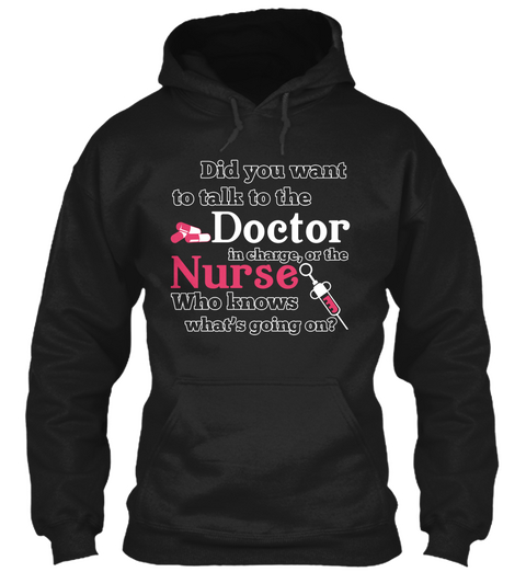 Did You Want To Talk To The Doctor In Charge Or The Nurse Who Knows What's Going On? Black T-Shirt Front