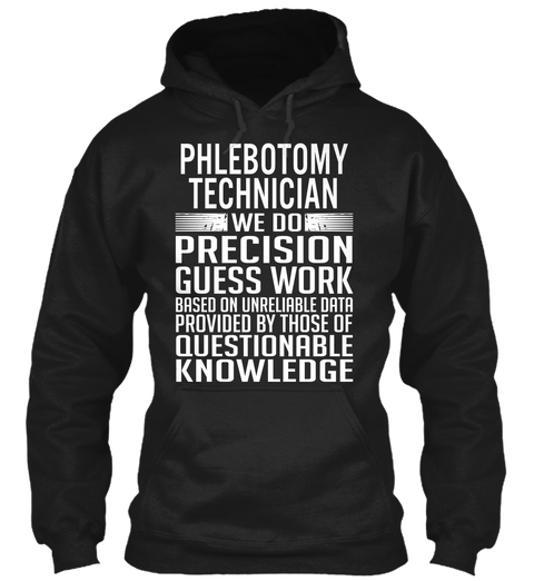 Phlebotomy Technician We Do Precision Guess Work Based On Unreliable Data Provided By Those Of Questionable Knowledge Black T-Shirt Front