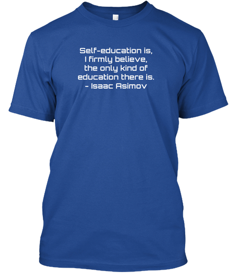 Self Education Is I Firmly Believe The Only Kind Of Education There Is Isaac Asimov Deep Royal T-Shirt Front