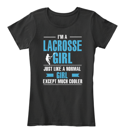 I'm Lacrosse Girl Juat Like A Normal Girl Except Much Cooler Black T-Shirt Front
