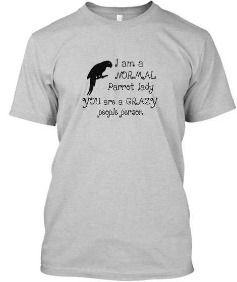 I Am A Normal Parrot Lady You Are A Crazy People Person Light Steel T-Shirt Front