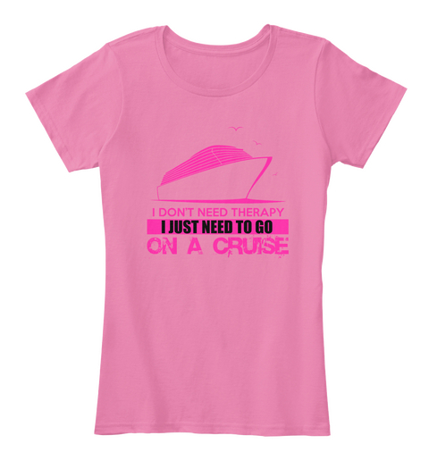 I Don't Need Therapy I Just Need To Go On A Cruise True Pink T-Shirt Front