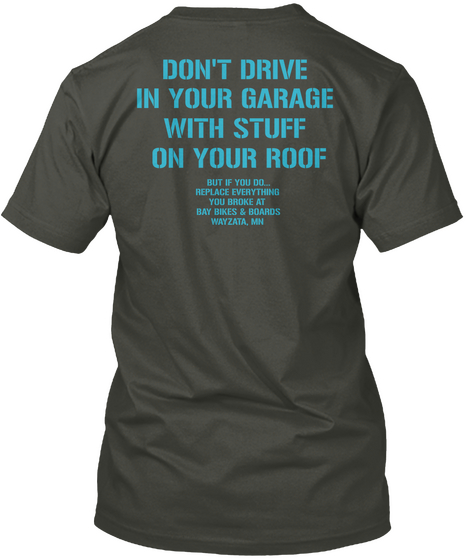 Don't Drive In Your Garage With Stuff On Your Roof But If You Do Reply Everything You Broke At Their Bikes And Boards... Smoke Gray T-Shirt Back
