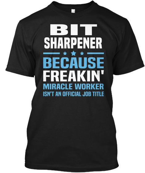 Bit Sharpener Because Freakin' Miracle Worker Isn't An Official Job Title Black T-Shirt Front