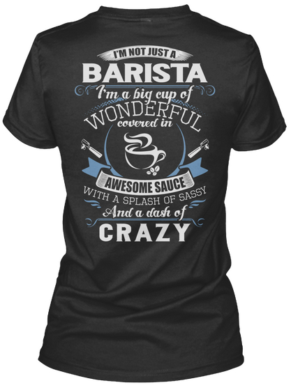 Im Not Just A Barista Im A Big Cup Of Wonderful Covered In Awesome Sauce With A Splash Of Sassy And A Dash Of Crazy Black Maglietta Back