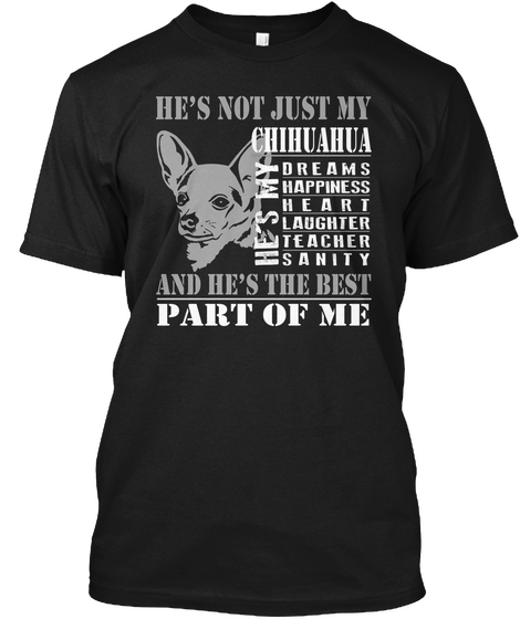 He's Not Just My Chihuahua He's My Dreams Happiness Heart Laughter Teacher Sanity And He's The Best Part Of Me Black T-Shirt Front